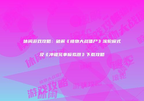 休闲游戏攻略：破解《植物大战僵尸》滚轮模式及《冲就完事模拟器》下载攻略