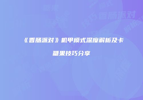 《香肠派对》机甲模式深度解析及卡糖果技巧分享