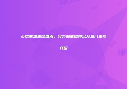 英雄联盟主播盘点：实力派主播排名及热门主播介绍