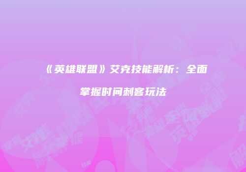 《英雄联盟》艾克技能解析：全面掌握时间刺客玩法