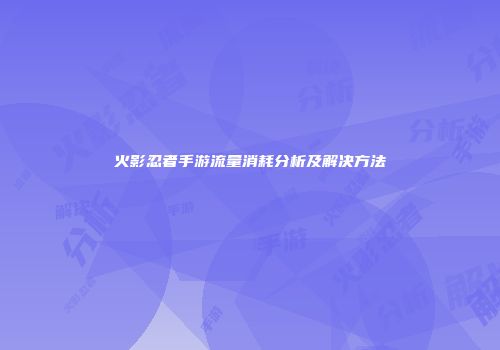 火影忍者手游流量消耗分析及解决方法