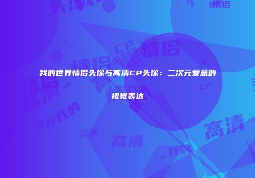 我的世界情侣头像与高清CP头像：二次元爱意的视觉表达