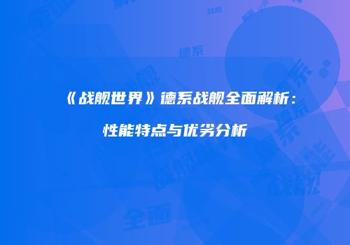 《战舰世界》德系战舰全面解析：性能特点与优劣分析