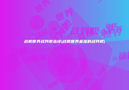 战舰世界战列舰选择(战舰世界最准的战列舰)