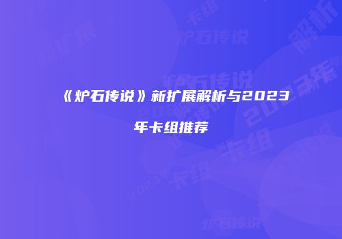 《炉石传说》新扩展解析与2023年卡组推荐
