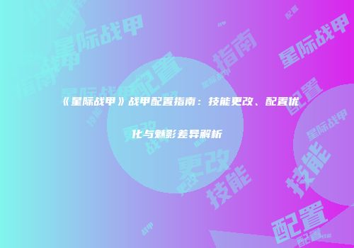 《星际战甲》战甲配置指南：技能更改、配置优化与魅影差异解析