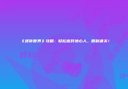 《迷你世界》攻略：轻松应对地心人，顺利通关！