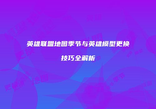 英雄联盟地图季节与英雄模型更换技巧全解析
