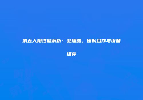 第五人格性能解析：处理器、团队合作与设备推荐