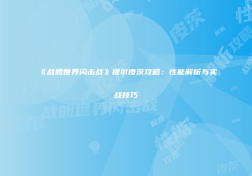 《战舰世界闪击战》提尔皮茨攻略：性能解析与实战技巧