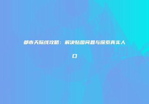 都市天际线攻略：解决贴图问题与探索真实人口
