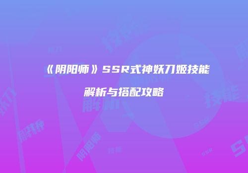 《阴阳师》SSR式神妖刀姬技能解析与搭配攻略