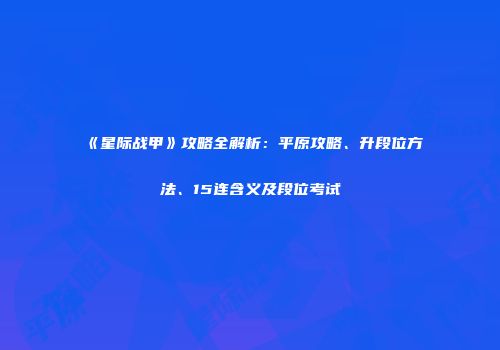 《星际战甲》攻略全解析：平原攻略、升段位方法、15连含义及段位考试