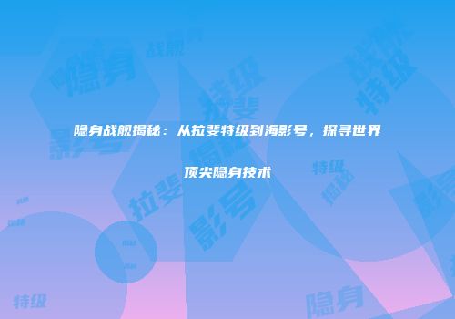 隐身战舰揭秘：从拉斐特级到海影号，探寻世界顶尖隐身技术
