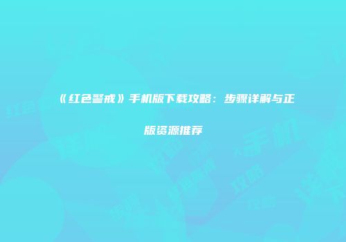 《红色警戒》手机版下载攻略：步骤详解与正版资源推荐