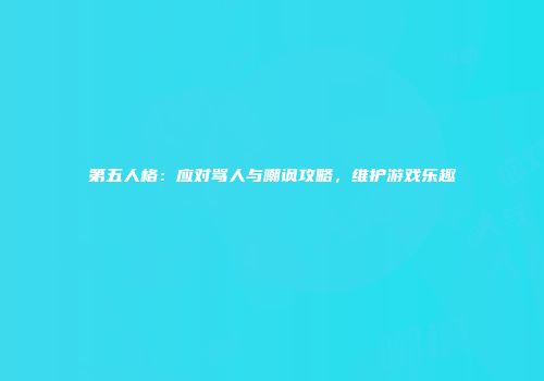 第五人格：应对骂人与嘲讽攻略，维护游戏乐趣