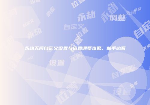 永劫无间自定义设置与位置调整攻略：新手必看