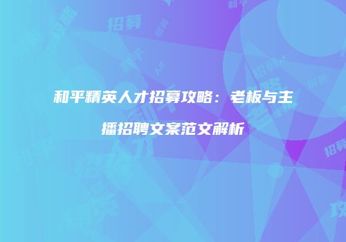 和平精英人才招募攻略：老板与主播招聘文案范文解析