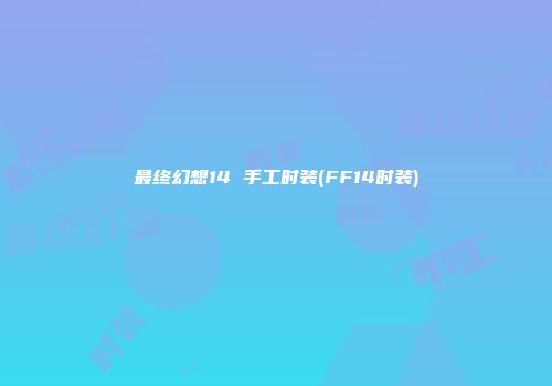 最终幻想14 手工时装(FF14时装)