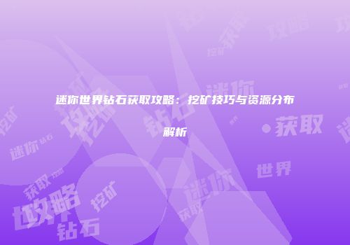 迷你世界钻石获取攻略：挖矿技巧与资源分布解析