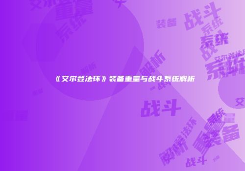 《艾尔登法环》装备重量与战斗系统解析