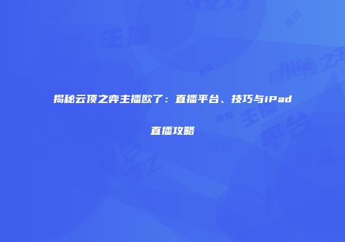 揭秘云顶之弈主播欧了：直播平台、技巧与iPad直播攻略