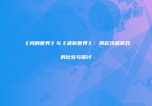 《我的世界》与《迷你世界》：两款沙盒游戏的比较与探讨
