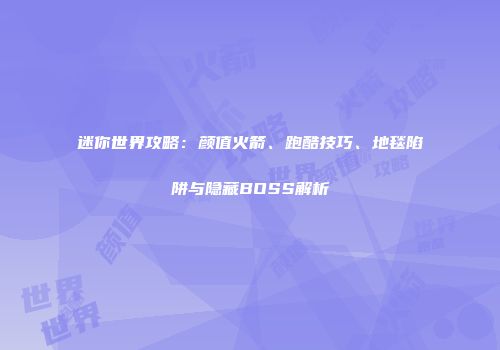 迷你世界攻略：颜值火箭、跑酷技巧、地毯陷阱与隐藏BOSS解析