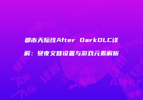 都市天际线After DarkDLC详解：昼夜交替设置与游戏元素解析