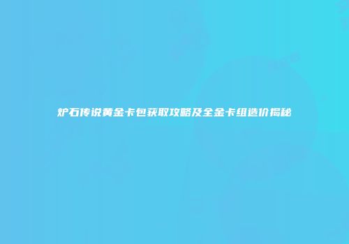 炉石传说黄金卡包获取攻略及全金卡组造价揭秘