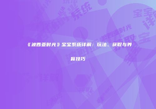 《波西亚时光》宝宝系统详解：玩法、获取与养育技巧