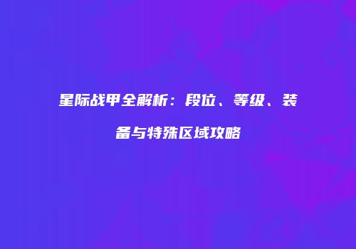 星际战甲全解析：段位、等级、装备与特殊区域攻略
