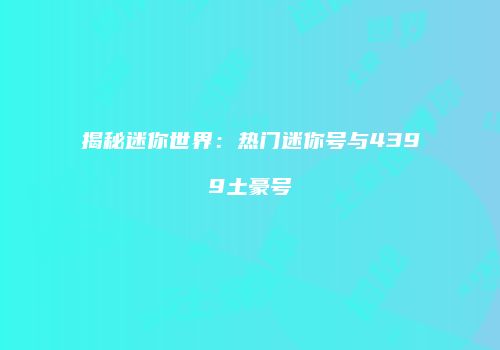 揭秘迷你世界：热门迷你号与4399土豪号