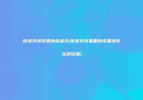 穿越火线设置物品显示(穿越火线里面的设置应该怎样设置)