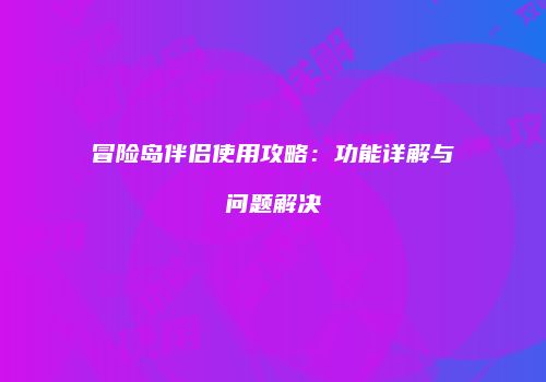 冒险岛伴侣使用攻略：功能详解与问题解决