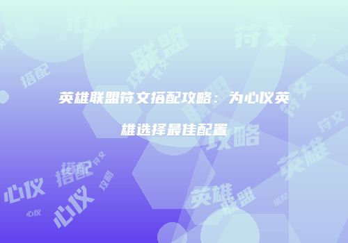 英雄联盟符文搭配攻略：为心仪英雄选择最佳配置