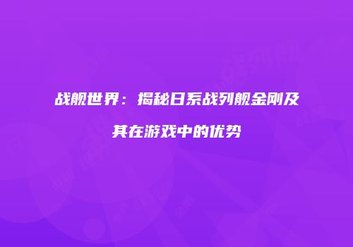战舰世界：揭秘日系战列舰金刚及其在游戏中的优势