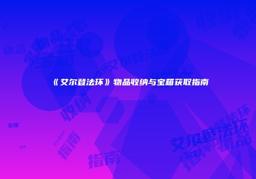《艾尔登法环》物品收纳与宝箱获取指南