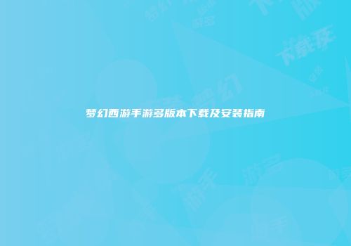 梦幻西游手游多版本下载及安装指南