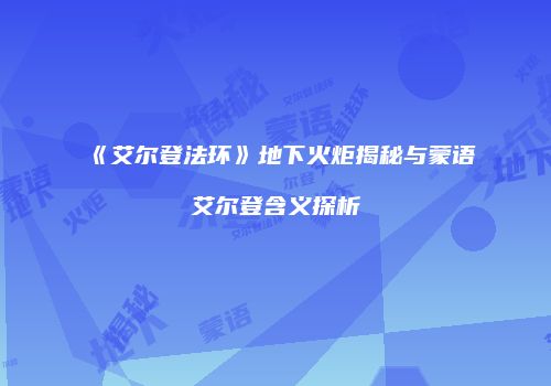 《艾尔登法环》地下火炬揭秘与蒙语艾尔登含义探析