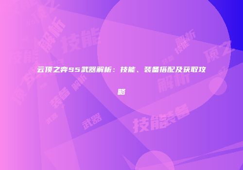 云顶之弈S5武器解析：技能、装备搭配及获取攻略