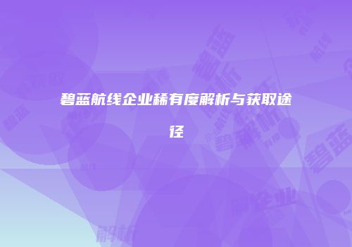 碧蓝航线企业稀有度解析与获取途径