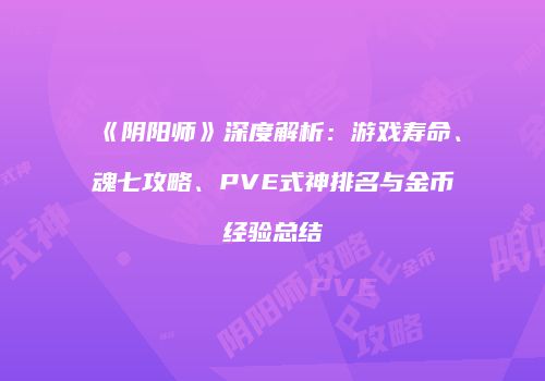 《阴阳师》深度解析：游戏寿命、魂七攻略、PVE式神排名与金币经验总结