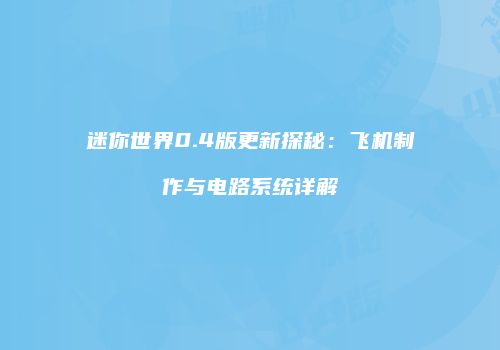 迷你世界0.4版更新探秘：飞机制作与电路系统详解