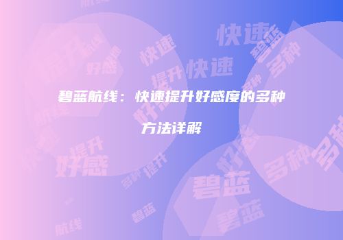 碧蓝航线：快速提升好感度的多种方法详解