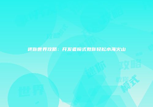 迷你世界攻略：开发者模式教你轻松水淹火山