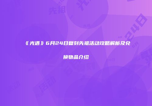 《光遇》6月24日复刻先祖活动攻略解析及兑换物品介绍