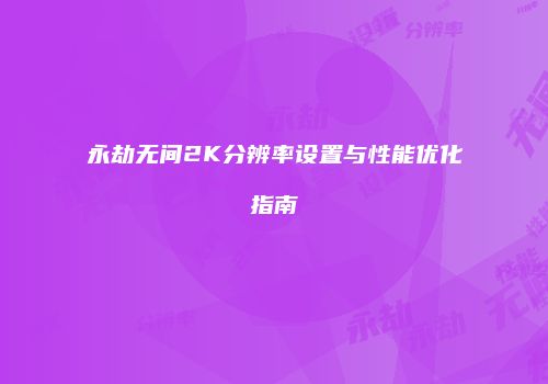 永劫无间2K分辨率设置与性能优化指南