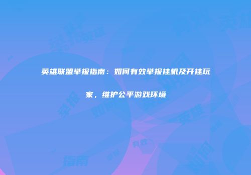 英雄联盟举报指南：如何有效举报挂机及开挂玩家，维护公平游戏环境