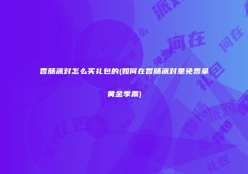 香肠派对怎么买礼包的(如何在香肠派对里免费拿黄金季票)